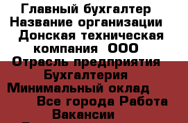 Главный бухгалтер › Название организации ­ Донская техническая компания, ООО › Отрасль предприятия ­ Бухгалтерия › Минимальный оклад ­ 50 000 - Все города Работа » Вакансии   . Башкортостан респ.,Баймакский р-н